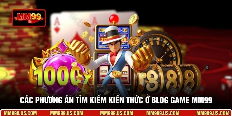 Các phương án tìm kiếm kiến thức ở blog game MM99