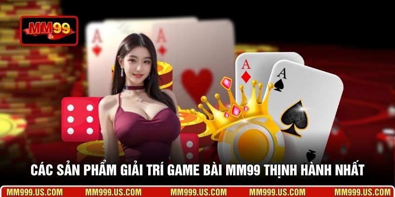 Các sản phẩm giải trí game bài MM99 thịnh hành nhất