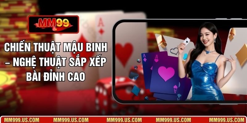 Chiến Thuật Mậu Binh – Nghệ Thuật Sắp Xếp Bài Đỉnh Cao