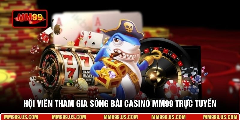 Hội viên tham gia sòng bài casino MM99 trực tuyến
