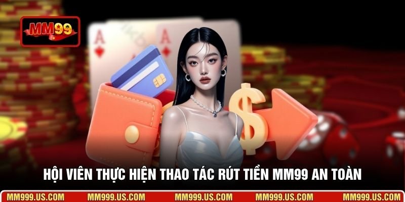 Hội viên thực hiện thao tác rút tiền MM99 an toàn