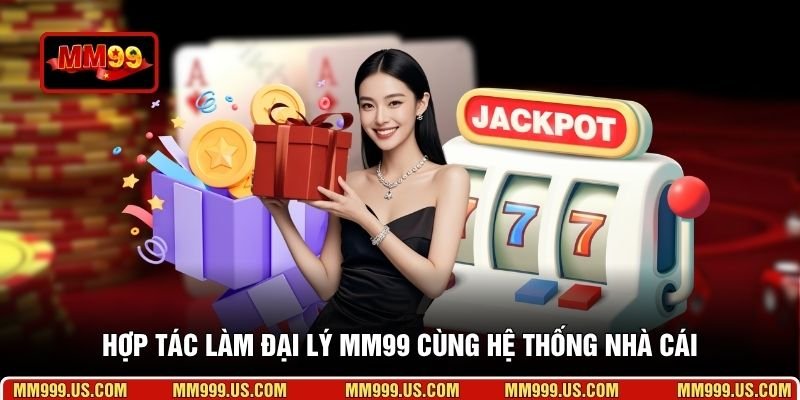 Hợp tác làm đại lý MM99 cùng hệ thống nhà cái
