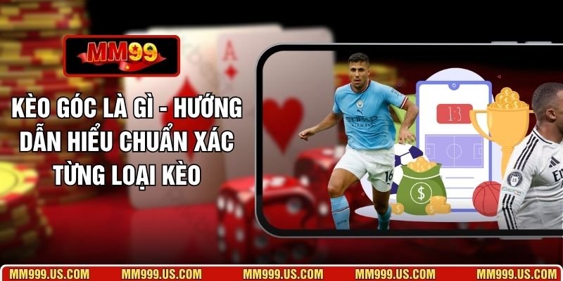 Kèo Góc Là Gì - Hướng Dẫn Hiểu Chuẩn Xác Từng Loại Kèo