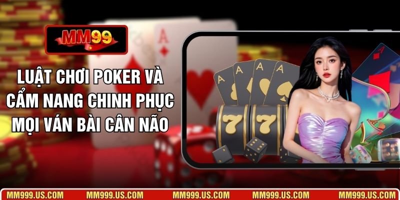 Luật Chơi Poker Và Cẩm Nang Chinh Phục Mọi Ván Bài Cân Não