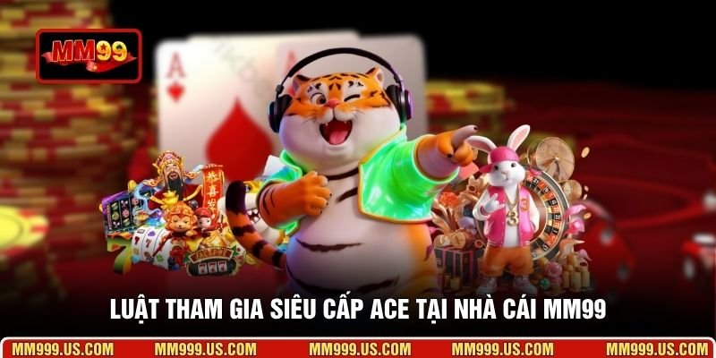 Luật tham gia siêu cấp ACE tại nhà cái MM99