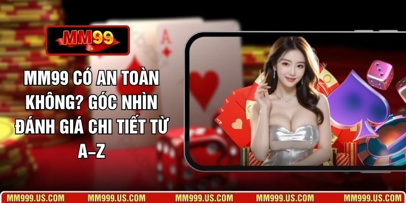 MM99 Có An Toàn Không? Góc Nhìn Đánh Giá Chi Tiết Từ A–Z