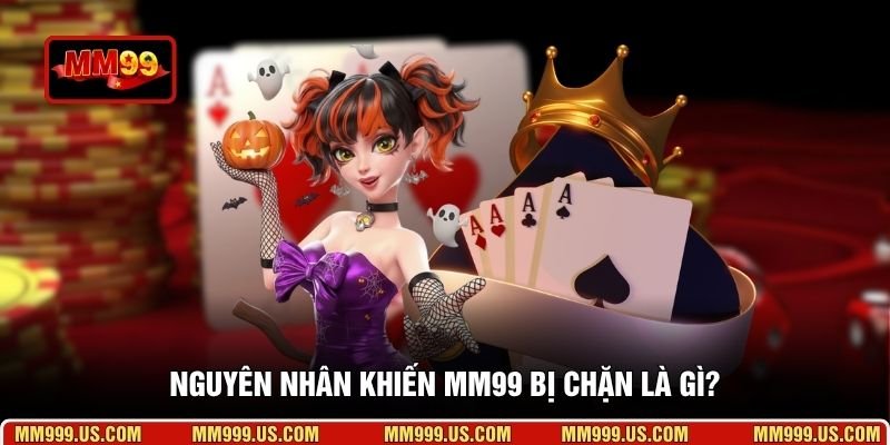 Nguyên nhân khiến MM99 bị chặn là gì?