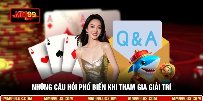 Những câu hỏi phổ biến khi tham gia giải trí