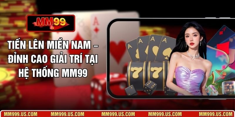 Tiến Lên Miền Nam – Đỉnh Cao Giải Trí Tại Hệ Thống MM99