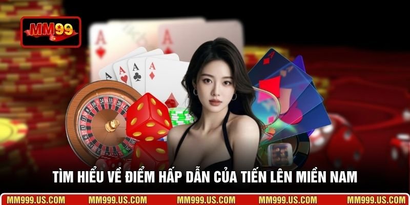 Tìm hiểu về điểm hấp dẫn của Tiến Lên Miền Nam