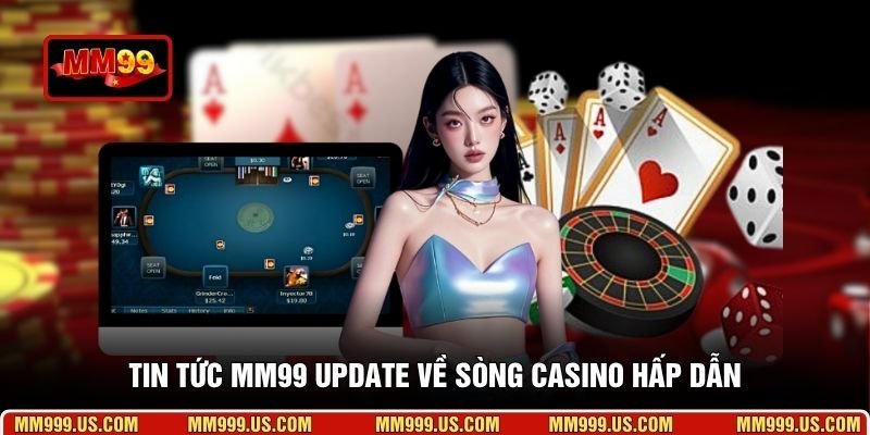 Tin tức MM99 update về sòng casino hấp dẫn