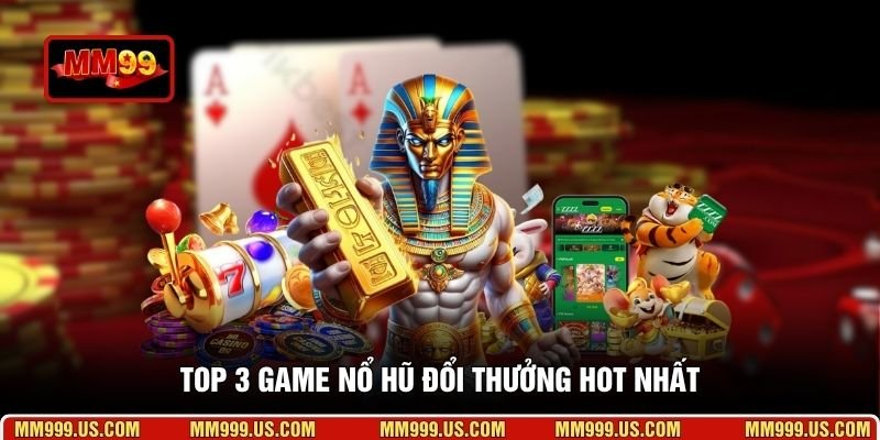 Top 3 game nổ hũ đổi thưởng hot nhất